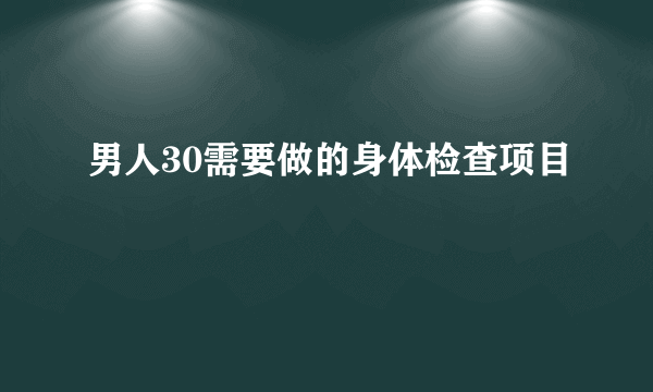 男人30需要做的身体检查项目