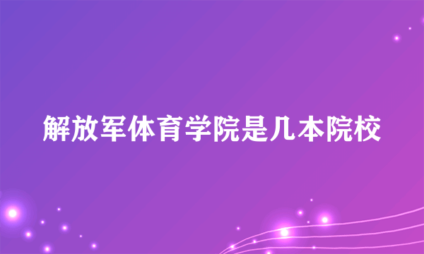 解放军体育学院是几本院校