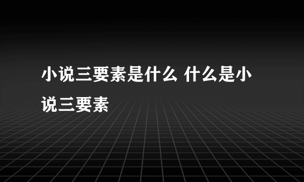 小说三要素是什么 什么是小说三要素