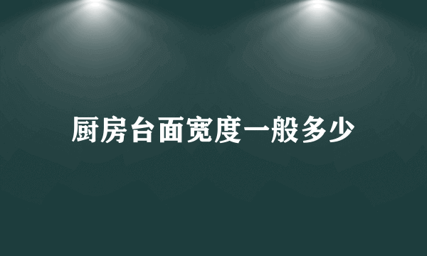 厨房台面宽度一般多少