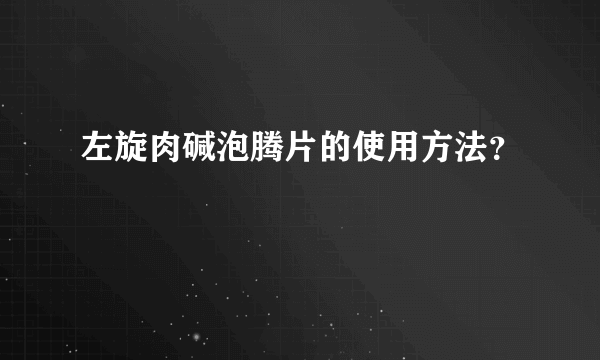 左旋肉碱泡腾片的使用方法？