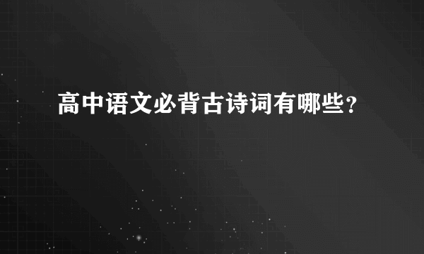 高中语文必背古诗词有哪些？