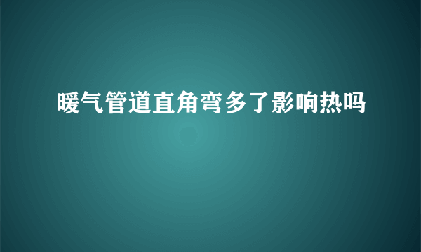 暖气管道直角弯多了影响热吗