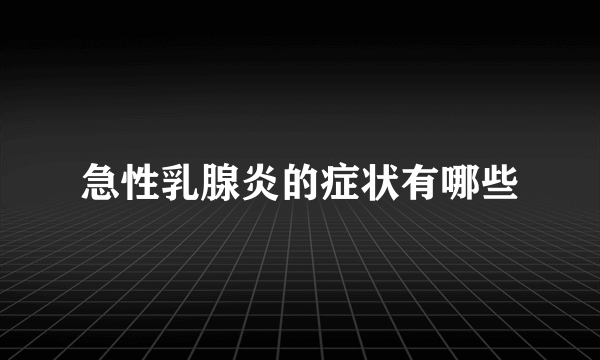 急性乳腺炎的症状有哪些