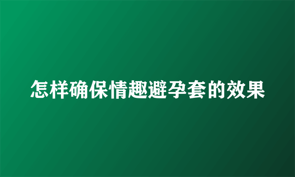 怎样确保情趣避孕套的效果