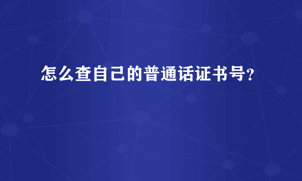 怎么查自己的普通话证书号？