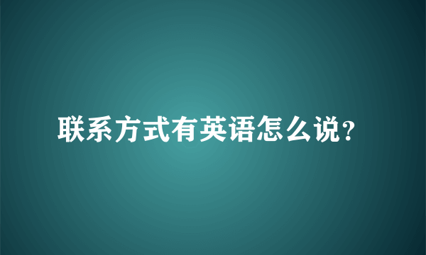 联系方式有英语怎么说？