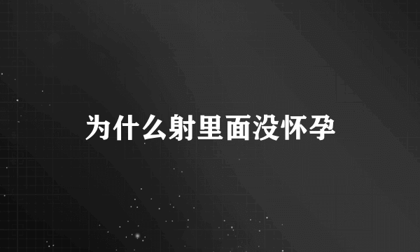 为什么射里面没怀孕