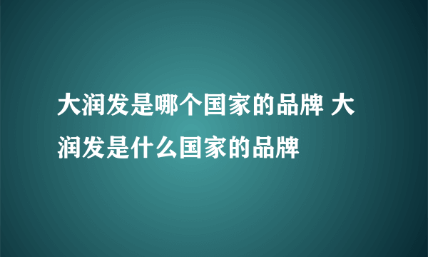 大润发是哪个国家的品牌 大润发是什么国家的品牌