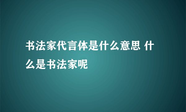 书法家代言体是什么意思 什么是书法家呢