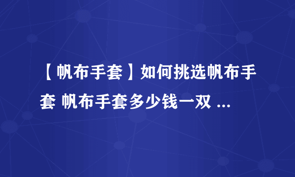 【帆布手套】如何挑选帆布手套 帆布手套多少钱一双 帆布手套使用注意事项