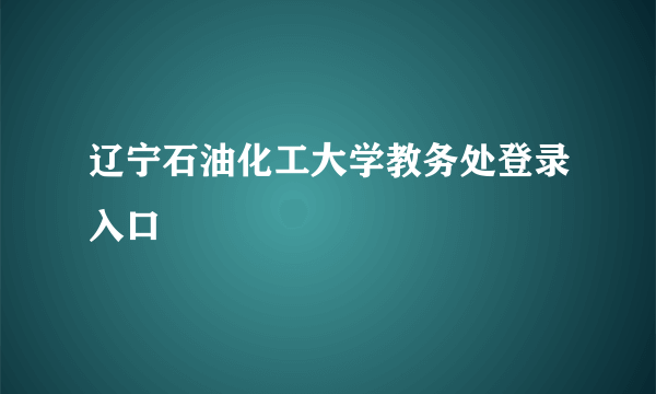 辽宁石油化工大学教务处登录入口