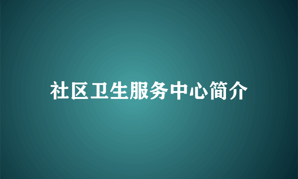 社区卫生服务中心简介