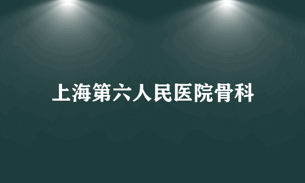 上海第六人民医院骨科