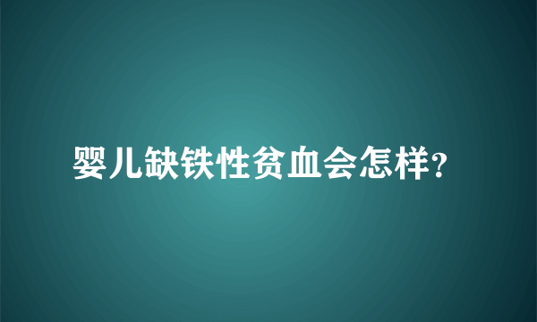 婴儿缺铁性贫血会怎样？