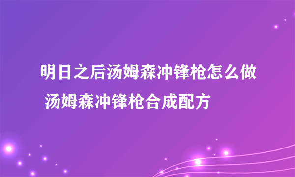 明日之后汤姆森冲锋枪怎么做 汤姆森冲锋枪合成配方