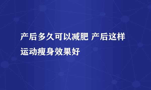 产后多久可以减肥 产后这样运动瘦身效果好