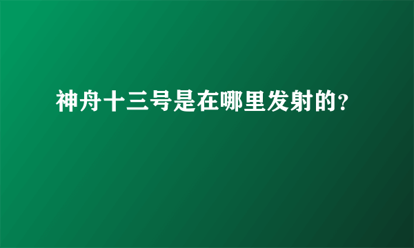 神舟十三号是在哪里发射的？