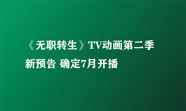 《无职转生》TV动画第二季新预告 确定7月开播