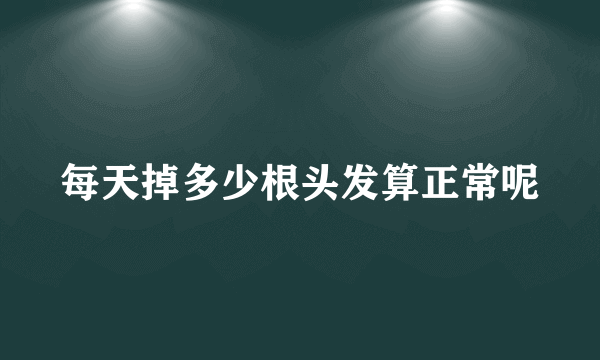 每天掉多少根头发算正常呢