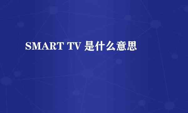 SMART TV 是什么意思