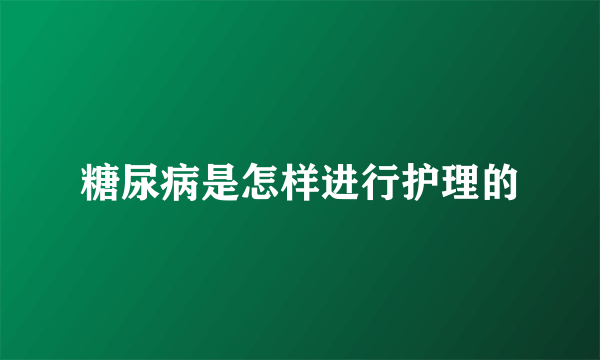 糖尿病是怎样进行护理的