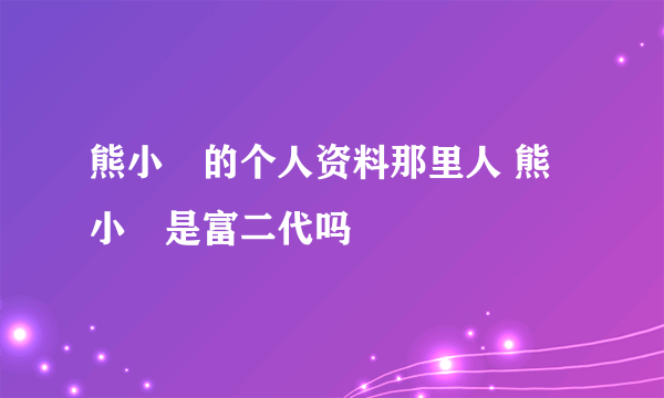 熊小玥的个人资料那里人 熊小玥是富二代吗