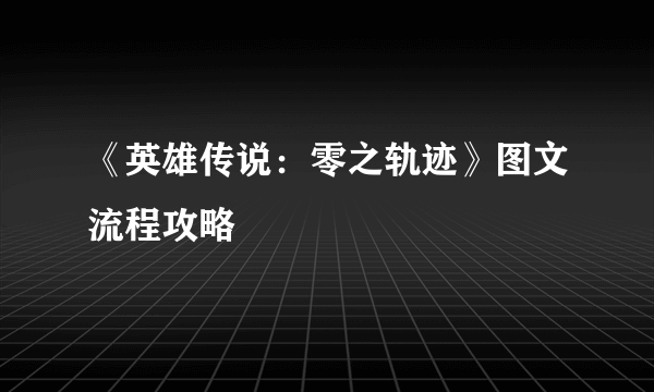 《英雄传说：零之轨迹》图文流程攻略