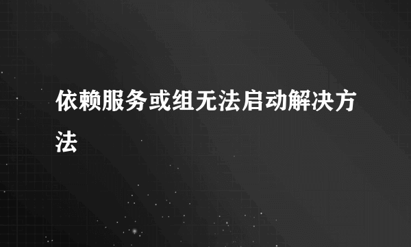 依赖服务或组无法启动解决方法