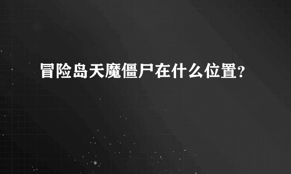 冒险岛天魔僵尸在什么位置？