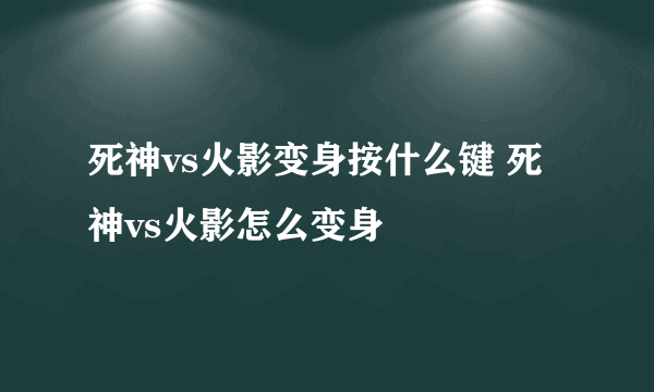 死神vs火影变身按什么键 死神vs火影怎么变身