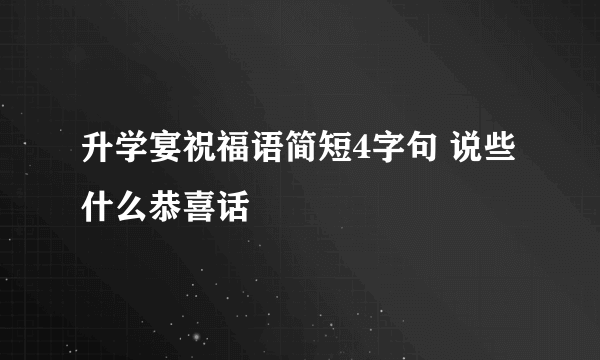 升学宴祝福语简短4字句 说些什么恭喜话