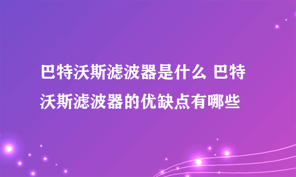 巴特沃斯滤波器是什么 巴特沃斯滤波器的优缺点有哪些