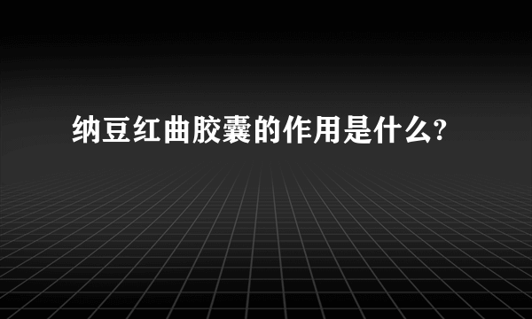 纳豆红曲胶囊的作用是什么?