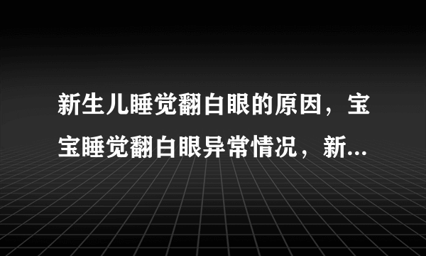 新生儿睡觉翻白眼的原因，宝宝睡觉翻白眼异常情况，新生儿翻身