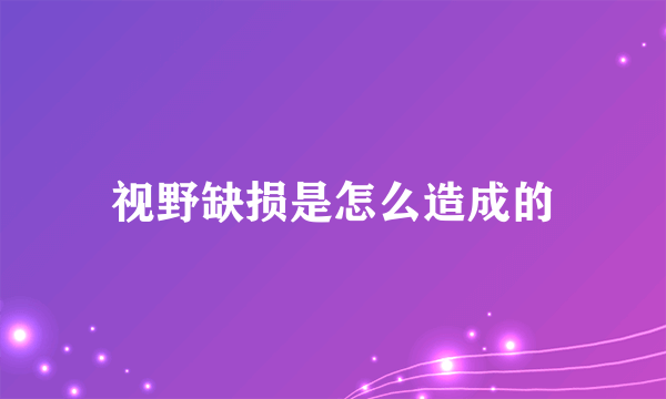 视野缺损是怎么造成的