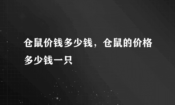 仓鼠价钱多少钱，仓鼠的价格多少钱一只