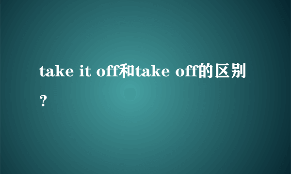 take it off和take off的区别？