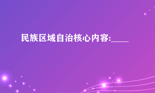 民族区域自治核心内容:____