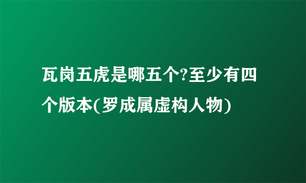 瓦岗五虎是哪五个?至少有四个版本(罗成属虚构人物)