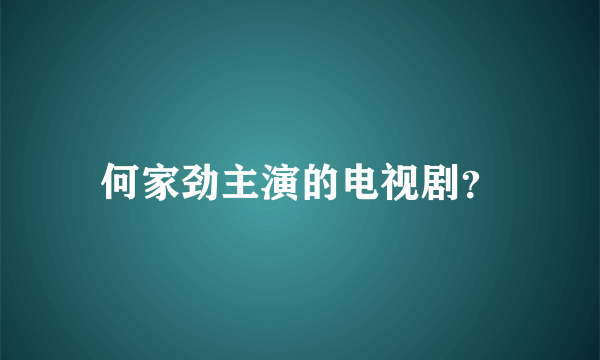 何家劲主演的电视剧？