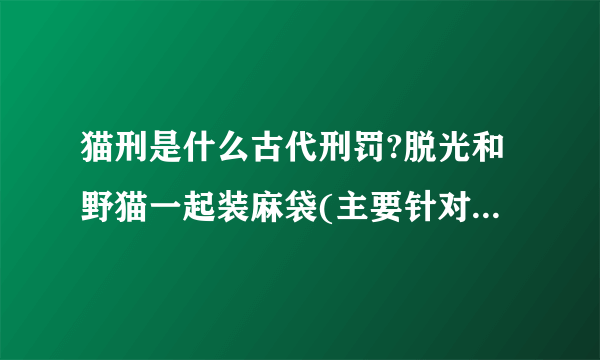 猫刑是什么古代刑罚?脱光和野猫一起装麻袋(主要针对青楼女子)