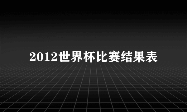 2012世界杯比赛结果表