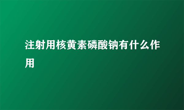 注射用核黄素磷酸钠有什么作用