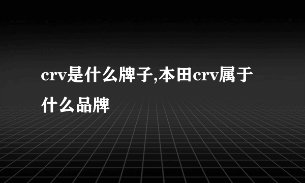 crv是什么牌子,本田crv属于什么品牌