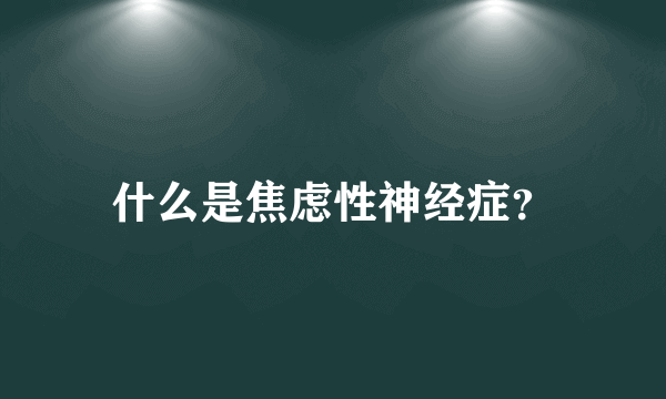 什么是焦虑性神经症？