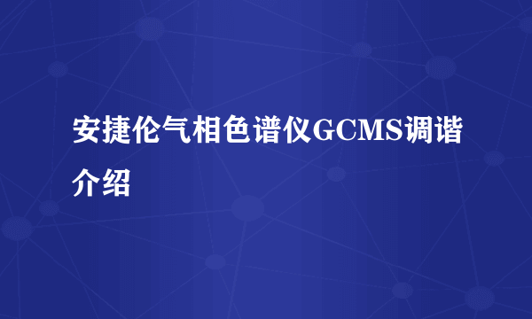 安捷伦气相色谱仪GCMS调谐介绍