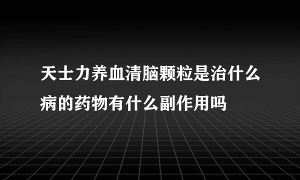 天士力养血清脑颗粒是治什么病的药物有什么副作用吗