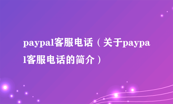 paypal客服电话（关于paypal客服电话的简介）