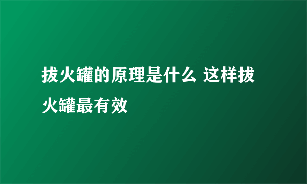 拔火罐的原理是什么 这样拔火罐最有效